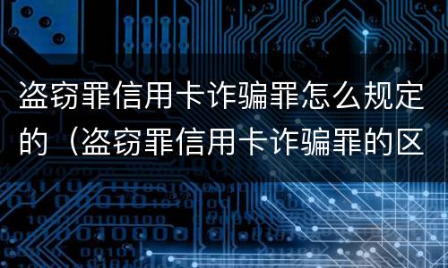 盗窃罪信用卡诈骗罪怎么规定的（盗窃罪信用卡诈骗罪的区别）