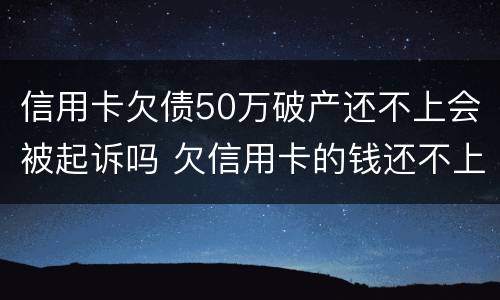 信用卡欠债50万破产还不上会被起诉吗 欠信用卡的钱还不上被起诉的几率有多少