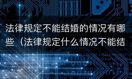 法律规定不能结婚的情况有哪些（法律规定什么情况不能结婚）