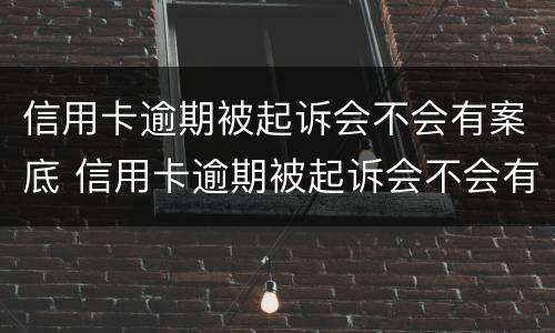 信用卡逾期被起诉会不会有案底 信用卡逾期被起诉会不会有案底记录