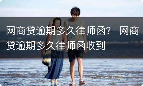 网商贷逾期多久律师函？ 网商贷逾期多久律师函收到