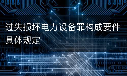 过失损坏电力设备罪构成要件具体规定