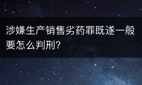 涉嫌生产销售劣药罪既遂一般要怎么判刑?