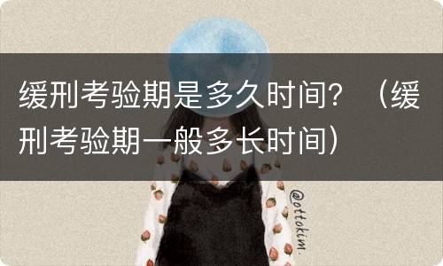 缓刑考验期是多久时间？（缓刑考验期一般多长时间）