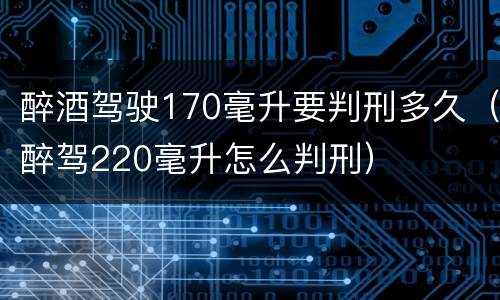 醉酒驾驶170毫升要判刑多久（醉驾220毫升怎么判刑）