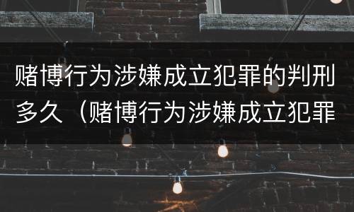 赌博行为涉嫌成立犯罪的判刑多久（赌博行为涉嫌成立犯罪的判刑多久执行）