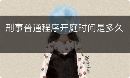 刑事普通程序开庭时间是多久