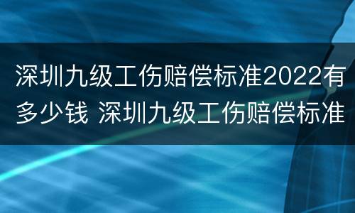 深圳九级工伤赔偿标准2022有多少钱 深圳九级工伤赔偿标准2020有多少钱