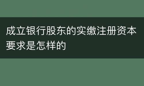 成立银行股东的实缴注册资本要求是怎样的