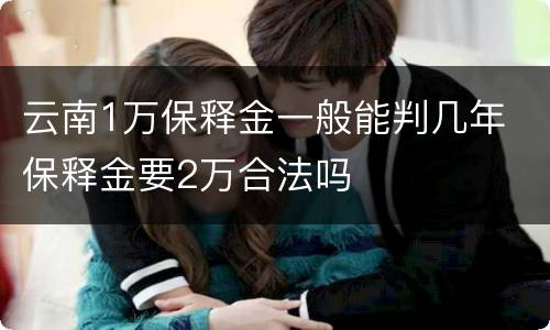 云南1万保释金一般能判几年 保释金要2万合法吗