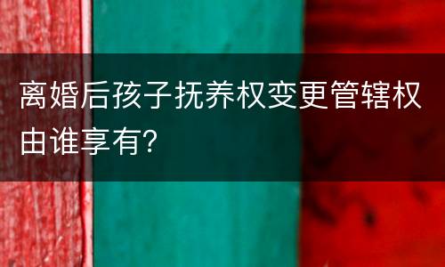 离婚后孩子抚养权变更管辖权由谁享有？