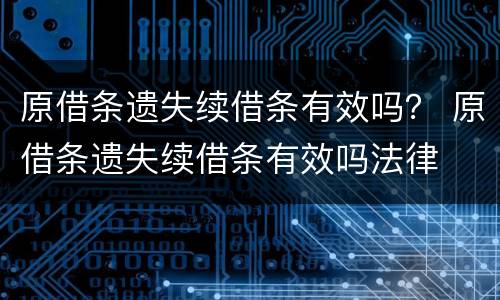 原借条遗失续借条有效吗？ 原借条遗失续借条有效吗法律