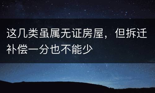这几类虽属无证房屋，但拆迁补偿一分也不能少