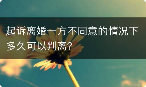 起诉离婚一方不同意的情况下多久可以判离？