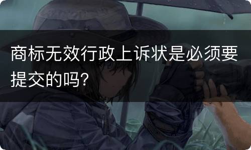 商标无效行政上诉状是必须要提交的吗？