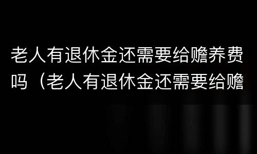 老人有退休金还需要给赡养费吗（老人有退休金还需要给赡养费吗）