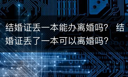 结婚证丢一本能办离婚吗？ 结婚证丢了一本可以离婚吗?