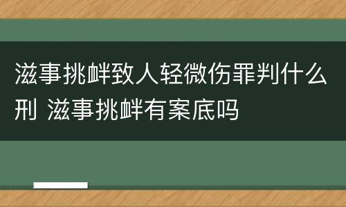 滋事挑衅致人轻微伤罪判什么刑 滋事挑衅有案底吗