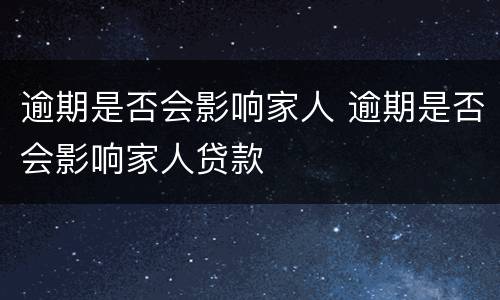 逾期是否会影响家人 逾期是否会影响家人贷款
