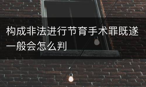 构成非法进行节育手术罪既遂一般会怎么判