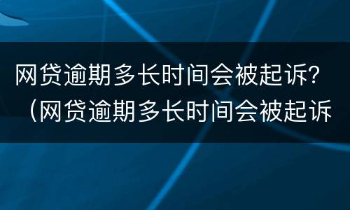 网贷逾期多长时间会被起诉？（网贷逾期多长时间会被起诉了）