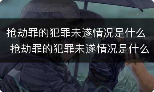 抢劫罪的犯罪未遂情况是什么 抢劫罪的犯罪未遂情况是什么意思