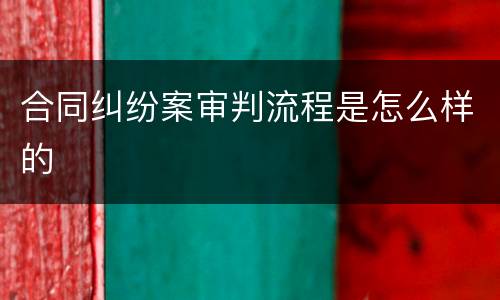 合同纠纷案审判流程是怎么样的