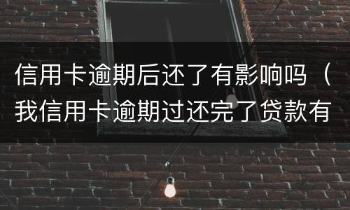 信用卡逾期后还了有影响吗（我信用卡逾期过还完了贷款有影响吗）