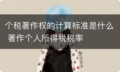 个税著作权的计算标准是什么 著作个人所得税税率