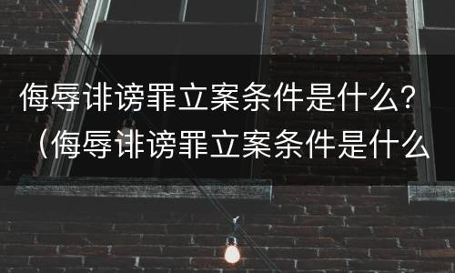 侮辱诽谤罪立案条件是什么？（侮辱诽谤罪立案条件是什么标准）