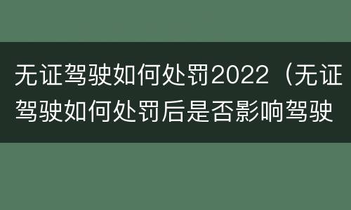 无证驾驶如何处罚2022（无证驾驶如何处罚后是否影响驾驶证申领）