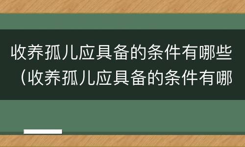 收养孤儿应具备的条件有哪些（收养孤儿应具备的条件有哪些政策）