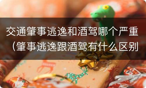 交通肇事逃逸和酒驾哪个严重（肇事逃逸跟酒驾有什么区别）