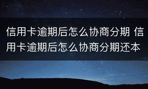 信用卡逾期后怎么协商分期 信用卡逾期后怎么协商分期还本金