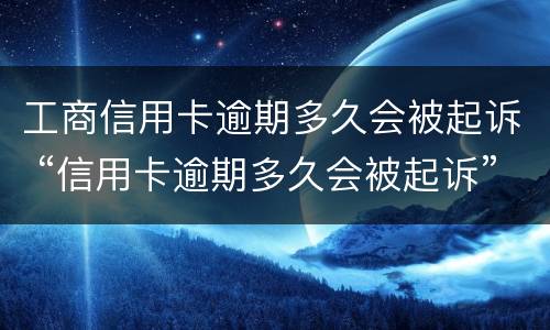 工商信用卡逾期多久会被起诉 “信用卡逾期多久会被起诉”