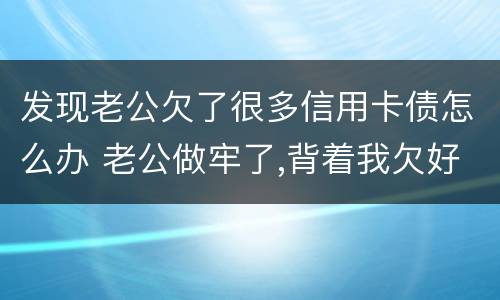 发现老公欠了很多信用卡债怎么办 老公做牢了,背着我欠好多债,还欠了信用卡怎么办