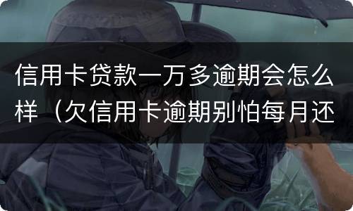 信用卡贷款一万多逾期会怎么样（欠信用卡逾期别怕每月还一千）