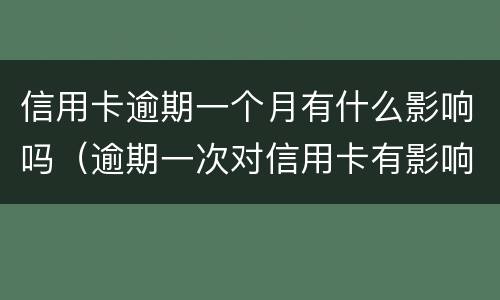信用卡逾期一个月有什么影响吗（逾期一次对信用卡有影响吗）