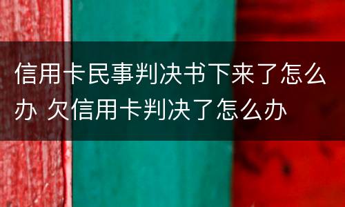 信用卡民事判决书下来了怎么办 欠信用卡判决了怎么办