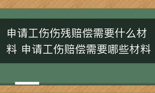 申请工伤伤残赔偿需要什么材料 申请工伤赔偿需要哪些材料