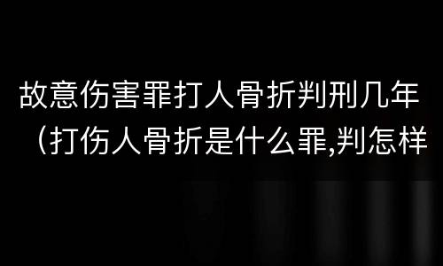 故意伤害罪打人骨折判刑几年（打伤人骨折是什么罪,判怎样）