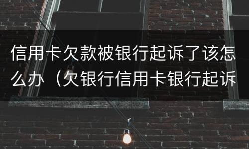信用卡欠款被银行起诉了该怎么办（欠银行信用卡银行起诉了怎么办）