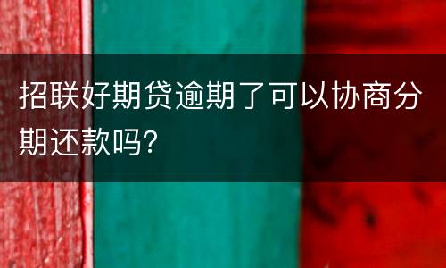招联好期贷逾期了可以协商分期还款吗？