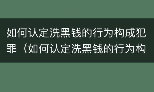 如何认定洗黑钱的行为构成犯罪（如何认定洗黑钱的行为构成犯罪行为）