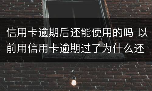 信用卡逾期后还能使用的吗 以前用信用卡逾期过了为什么还能办信用卡