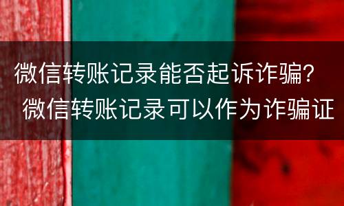 微信转账记录能否起诉诈骗？ 微信转账记录可以作为诈骗证据吗