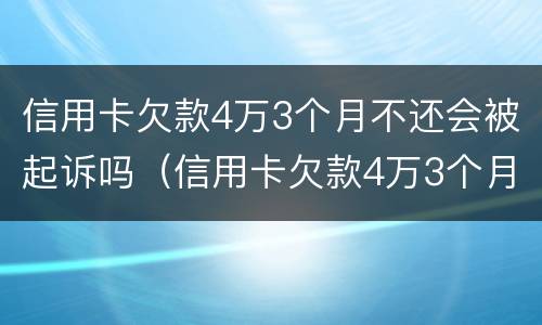 信用卡欠款4万3个月不还会被起诉吗（信用卡欠款4万3个月不还会被起诉吗）