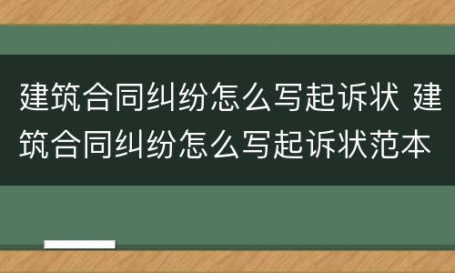 建筑合同纠纷怎么写起诉状 建筑合同纠纷怎么写起诉状范本