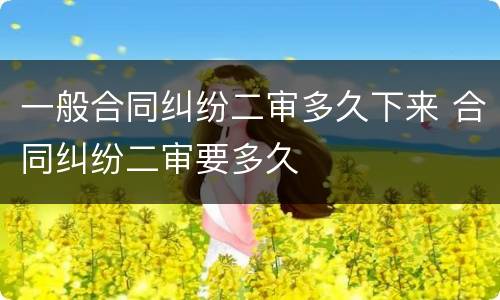一般合同纠纷二审多久下来 合同纠纷二审要多久