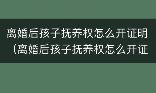 离婚后孩子抚养权怎么开证明（离婚后孩子抚养权怎么开证明书）